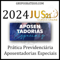 Curso Prática Previdenciária 2024 - Aposentadorias Especiais - JUS 21