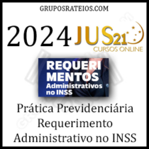 Curso Prática Previdenciária 2024 - Requerimento Administrativo no INSS – JUS 21